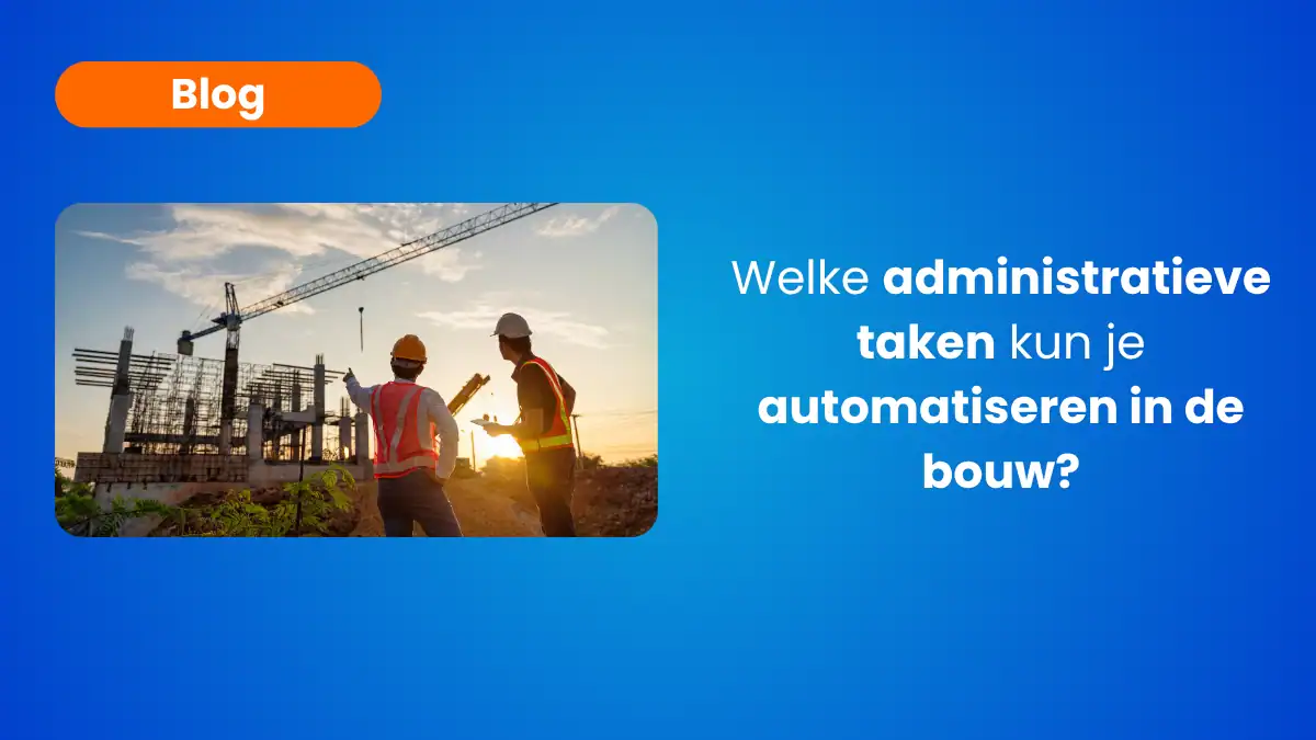 Welke administratieve taken kun je automatiseren in de bouw?